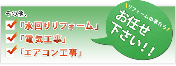 その他、「水回りリフォーム」「電気工事」「エアコン工事」リフォームの事ならお任せ下さい！！